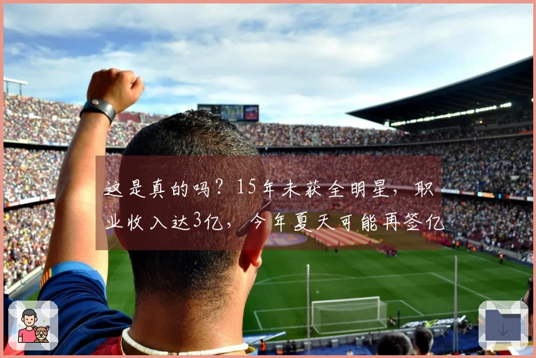 这是真的吗？15年未获全明星，职业收入达3亿，今年夏天可能再签亿元合同